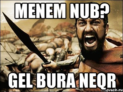 menem nub? gel bura neqr, Мем Это Спарта