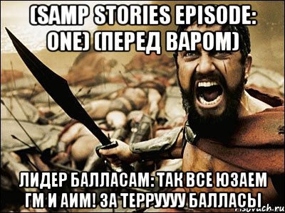 (samp stories episode: one) (перед варом) лидер балласам: так все юзаем гм и аим! за терруууу балласы, Мем Это Спарта