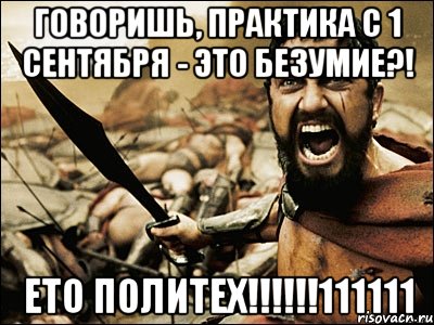 говоришь, практика с 1 сентября - это безумие?! ето политех!!!111111, Мем Это Спарта