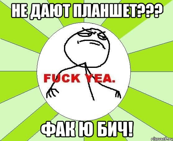 не дают планшет??? фак ю бич!, Мем фак е