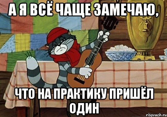 а я всё чаще замечаю, что на практику пришёл один