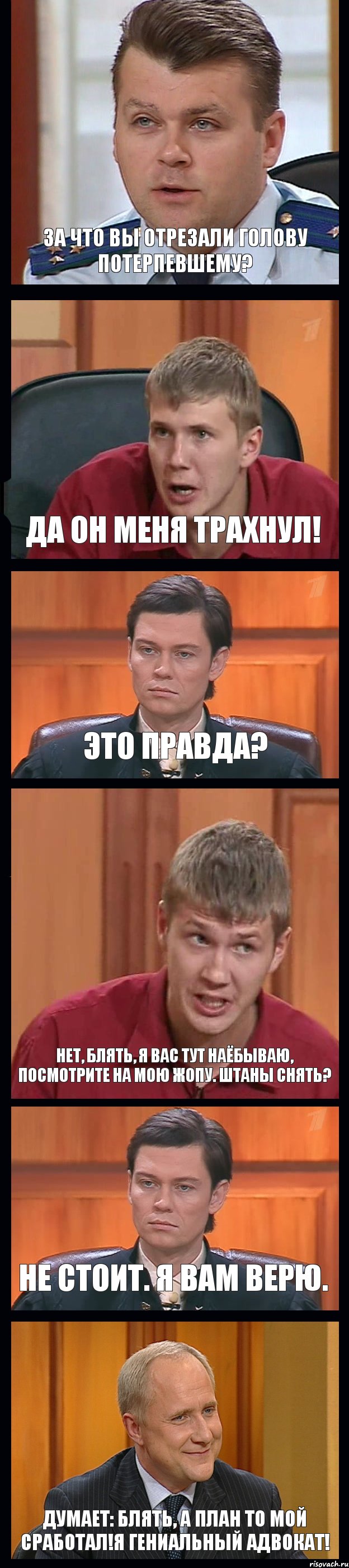 ЗА ЧТО ВЫ ОТРЕЗАЛИ ГОЛОВУ ПОТЕРПЕВШЕМУ? ДА ОН МЕНЯ ТРАХНУЛ! ЭТО ПРАВДА? НЕТ, БЛЯТЬ, Я ВАС ТУТ НАЁБЫВАЮ, ПОСМОТРИТЕ НА МОЮ ЖОПУ. ШТАНЫ СНЯТЬ? НЕ СТОИТ. Я ВАМ ВЕРЮ. ДУМАЕТ: БЛЯТЬ, А ПЛАН ТО МОЙ СРАБОТАЛ!Я ГЕНИАЛЬНЫЙ АДВОКАТ!, Комикс Федеральный судья