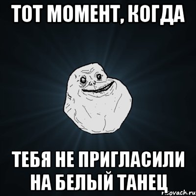 тот момент, когда тебя не пригласили на белый танец, Мем Forever Alone