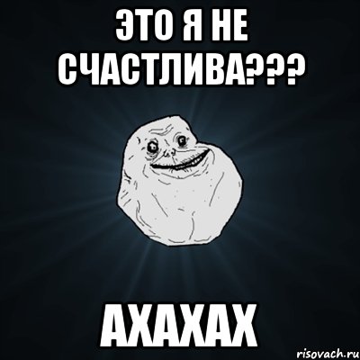 это я не счастлива??? ахахах, Мем Forever Alone