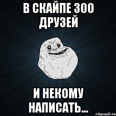 в скайпе 300 друзей и некому написать..., Мем Forever Alone