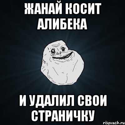 жанай косит алибека и удалил свои страничку, Мем Forever Alone