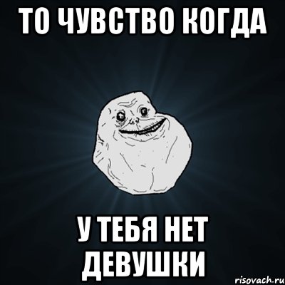 то чувство когда у тебя нет девушки, Мем Forever Alone