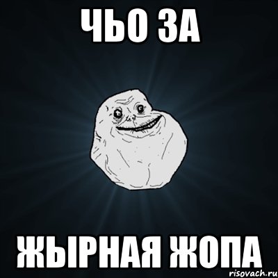 чьо за жырная жопа, Мем Forever Alone