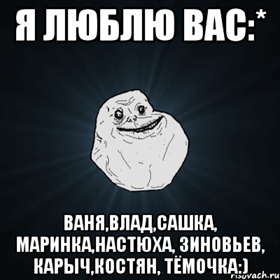 я люблю вас:* ваня,влад,сашка, маринка,настюха, зиновьев, карыч,костян, тёмочка:), Мем Forever Alone