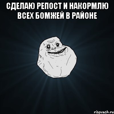 сделаю репост и накормлю всех бомжей в районе , Мем Forever Alone