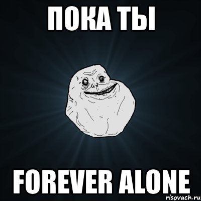 пока ты forever alone, Мем Forever Alone