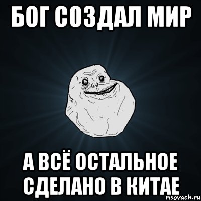 бог создал мир а всё остальное сделано в китае, Мем Forever Alone