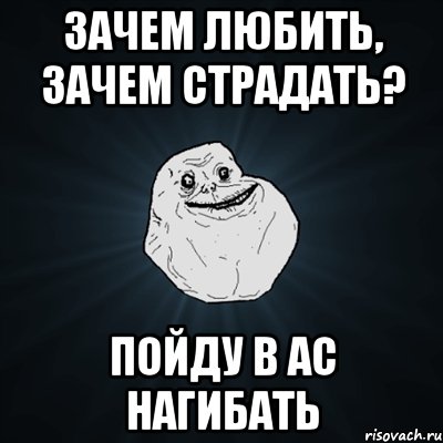 зачем любить, зачем страдать? пойду в ac нагибать, Мем Forever Alone