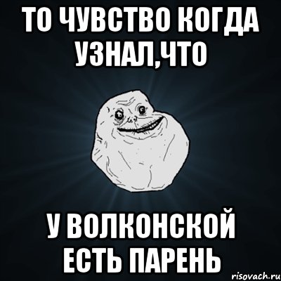 то чувство когда узнал,что у волконской есть парень, Мем Forever Alone