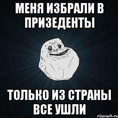 меня избрали в призеденты только из страны все ушли, Мем Forever Alone