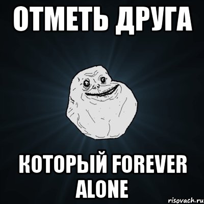 отметь друга который forever alone, Мем Forever Alone