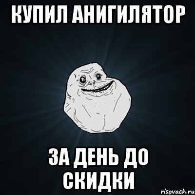 купил анигилятор за день до скидки, Мем Forever Alone