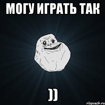 могу играть так )), Мем Forever Alone