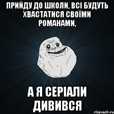 прийду до школи, всі будуть хвастатися своїми романами, а я серіали дивився, Мем Forever Alone