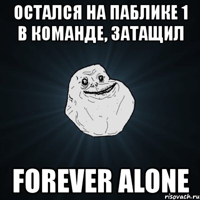 остался на паблике 1 в команде, затащил forever alone, Мем Forever Alone