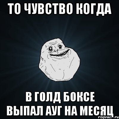 то чувство когда в голд боксе выпал ауг на месяц, Мем Forever Alone