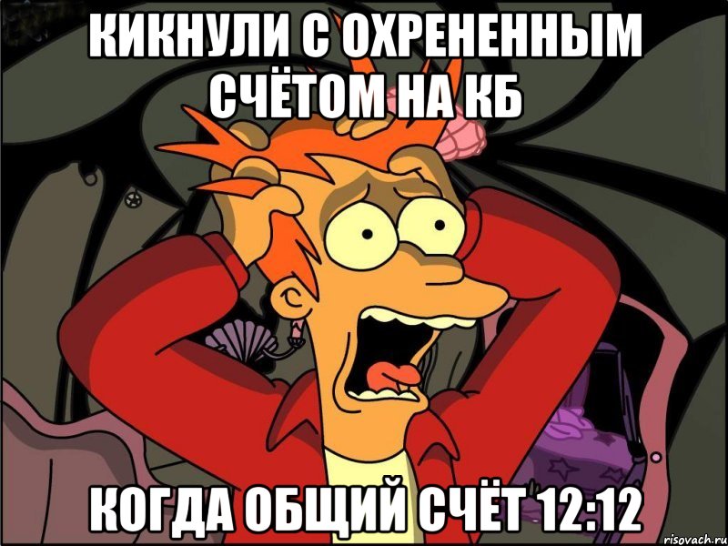 кикнули с охрененным счётом на кб когда общий счёт 12:12, Мем Фрай в панике