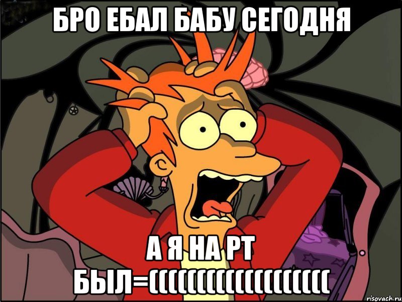 бро ебал бабу сегодня а я на рт был=(((((((((((((((((((, Мем Фрай в панике