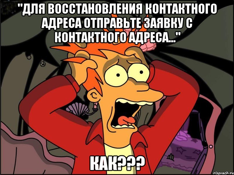 "для восстановления контактного адреса отправьте заявку с контактного адреса..." как???, Мем Фрай в панике