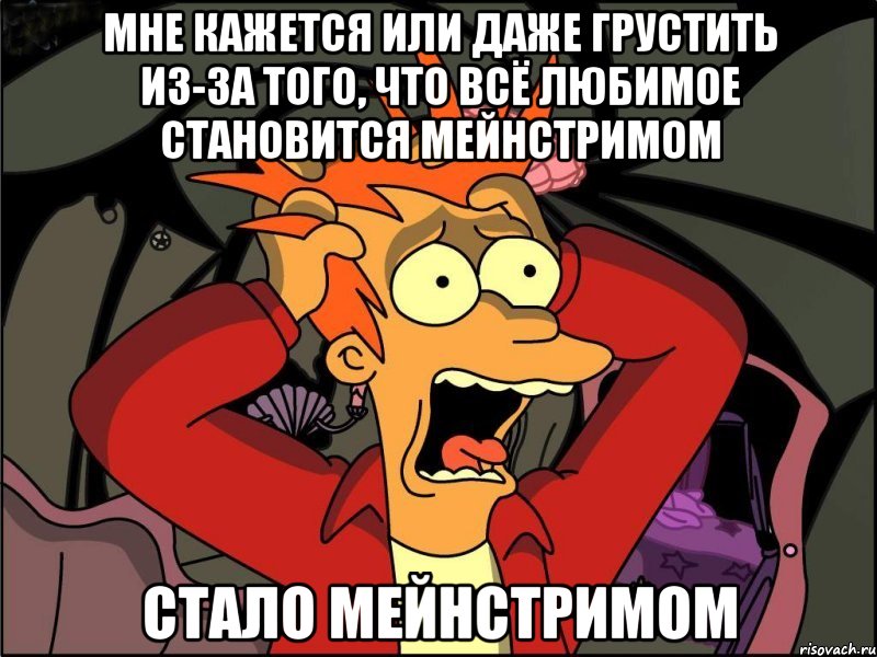 мне кажется или даже грустить из-за того, что всё любимое становится мейнстримом стало мейнстримом, Мем Фрай в панике