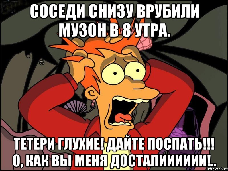 соседи снизу врубили музон в 8 утра. тетери глухие! дайте поспать!!! о, как вы меня досталииииии!.., Мем Фрай в панике