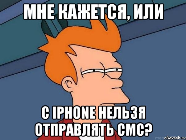 мне кажется, или с iphone нельзя отправлять смс?, Мем  Фрай (мне кажется или)