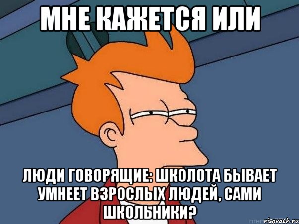 мне кажется или люди говорящие: школота бывает умнеет взрослых людей, сами школьники?, Мем  Фрай (мне кажется или)