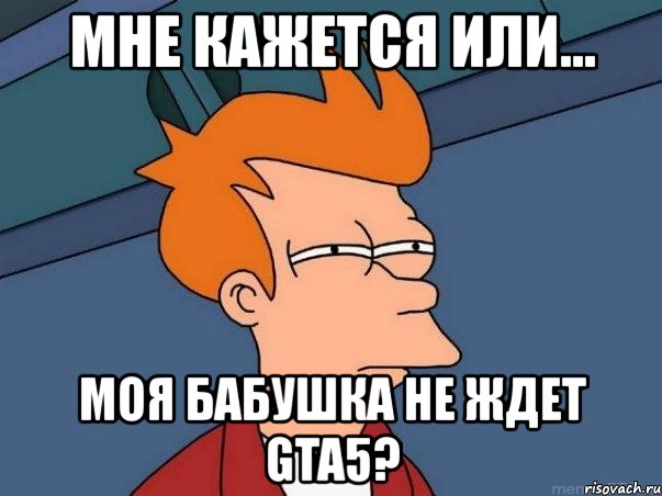 мне кажется или... моя бабушка не ждет gta5?, Мем  Фрай (мне кажется или)