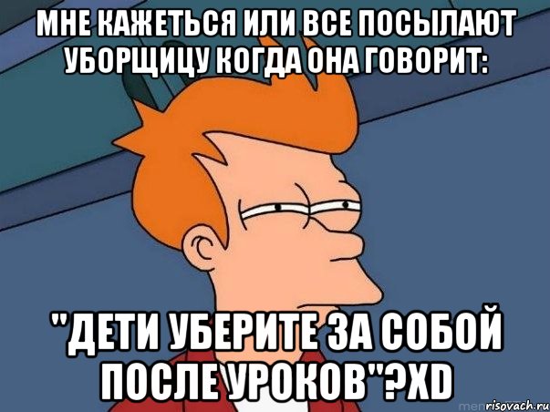 мне кажеться или все посылают уборщицу когда она говорит: "дети уберите за собой после уроков"?xd, Мем  Фрай (мне кажется или)