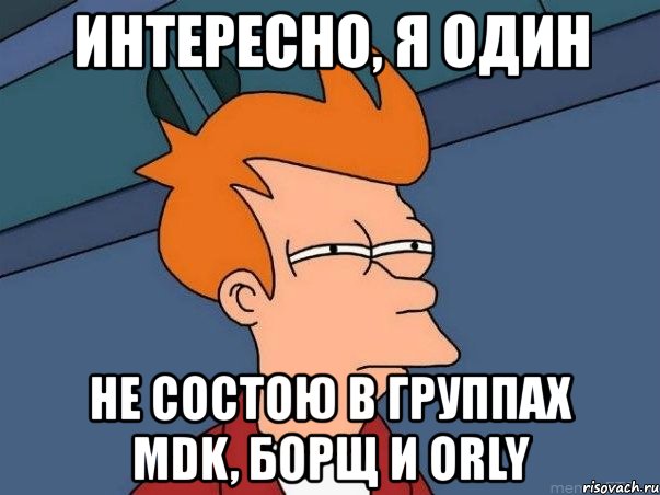 интересно, я один не состою в группах mdk, борщ и orly, Мем  Фрай (мне кажется или)