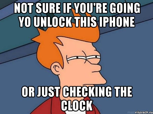 not sure if you're going yo unlock this iphone or just checking the clock, Мем  Фрай (мне кажется или)