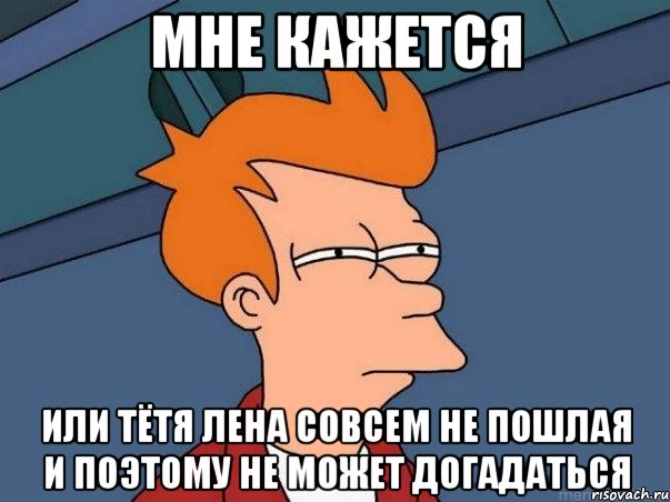 мне кажется или тётя лена совсем не пошлая и поэтому не может догадаться, Мем  Фрай (мне кажется или)