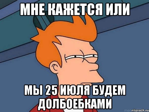 мне кажется или мы 25 июля будем долбоебками, Мем  Фрай (мне кажется или)