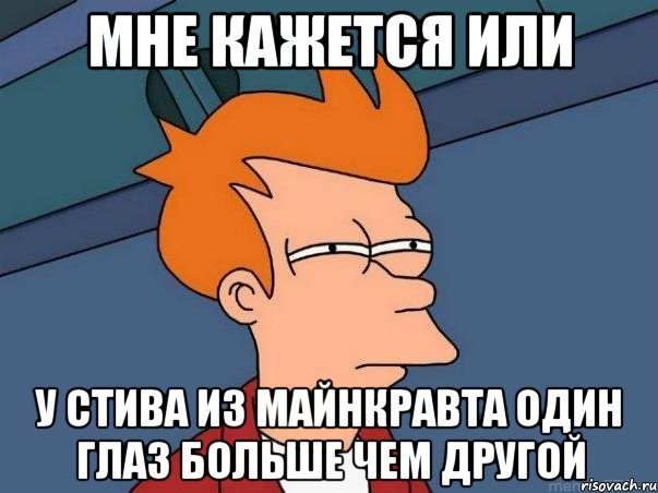 мне кажется или у стива из майнкравта один глаз больше чем другой, Мем  Фрай (мне кажется или)