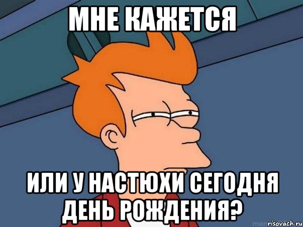 мне кажется или у настюхи сегодня день рождения?, Мем  Фрай (мне кажется или)