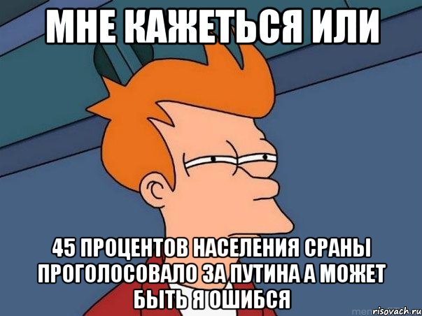 мне кажеться или 45 процентов населения сраны проголосовало за путина а может быть я ошибся, Мем  Фрай (мне кажется или)