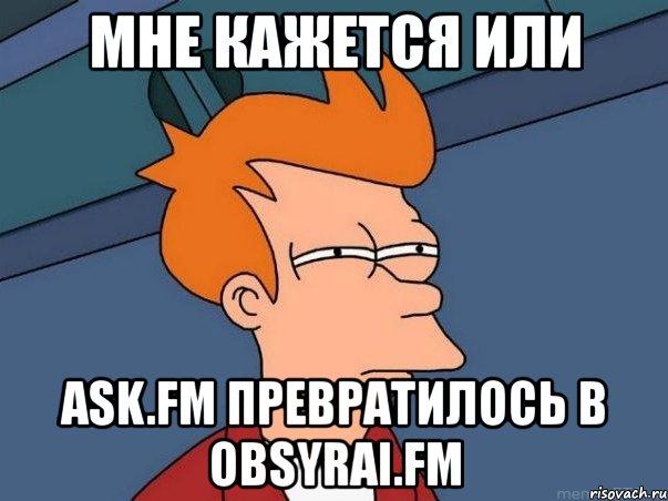 мне кажется или ask.fm превратилось в obsyrai.fm, Мем  Фрай (мне кажется или)