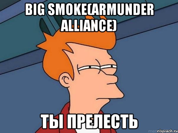 big smoke(armunder alliance) ты прелесть, Мем  Фрай (мне кажется или)