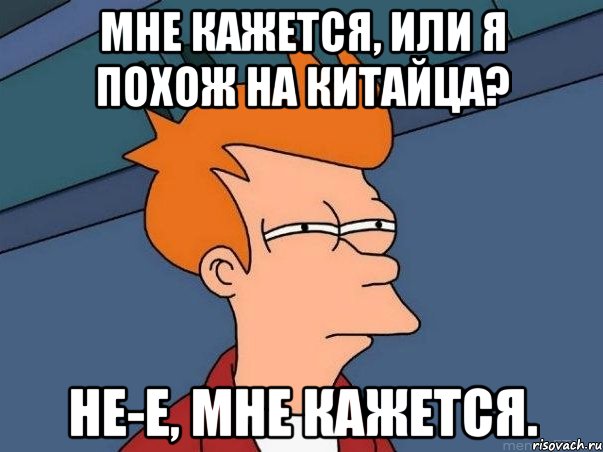 мне кажется, или я похож на китайца? не-е, мне кажется., Мем  Фрай (мне кажется или)