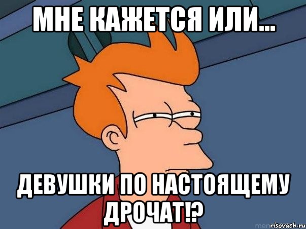 мне кажется или... девушки по настоящему дрочат!?, Мем  Фрай (мне кажется или)