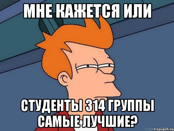 мне кажется или студенты 314 группы самые лучшие?, Мем  Фрай (мне кажется или)