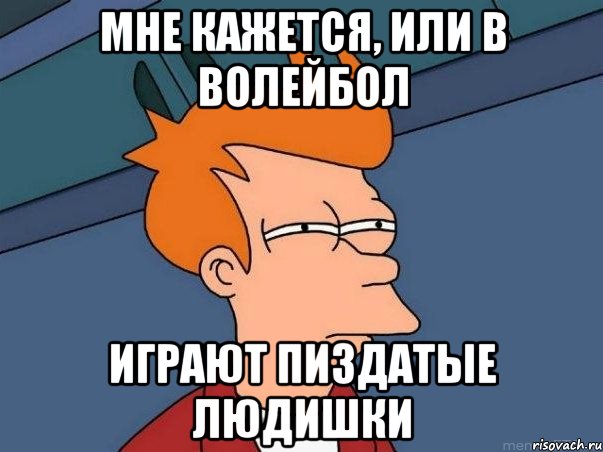 мне кажется, или в волейбол играют пиздатые людишки, Мем  Фрай (мне кажется или)