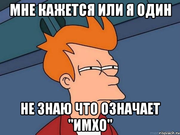 мне кажется или я один не знаю что означает "имхо", Мем  Фрай (мне кажется или)