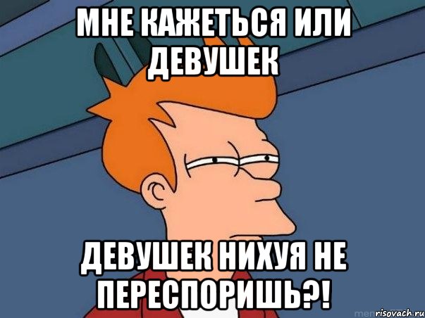 мне кажеться или девушек девушек нихуя не переспоришь?!, Мем  Фрай (мне кажется или)