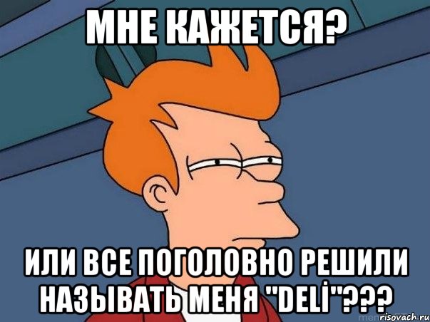 мне кажется? или все поголовно решили называть меня "delİ"???, Мем  Фрай (мне кажется или)